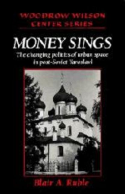 Money Sings : The Changing Politics of Urban Space in Post-Soviet Yaroslavl