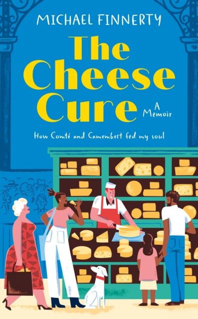 The Cheese Cure : How Comte and Camembert Fed My Soul
