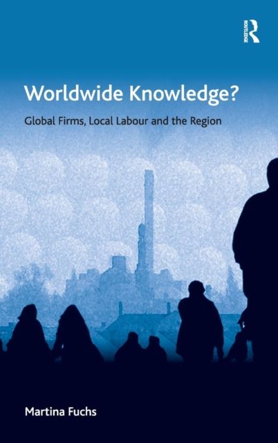 Worldwide Knowledge? : Global Firms, Local Labour and the Region