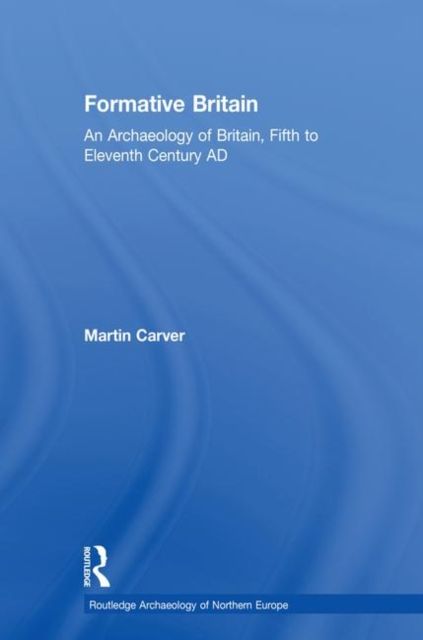 Formative Britain : An Archaeology of Britain, Fifth to Eleventh Century AD
