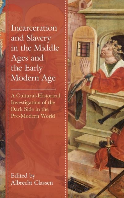 Incarceration and Slavery in the Middle Ages and the Early Modern Age : A Cultural-Historical Investigation of the Dark Side in the Pre-Modern World