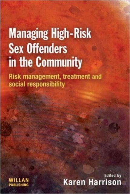 Managing High Risk Sex Offenders in the Community : Risk Management, Treatment and Social Responsibility