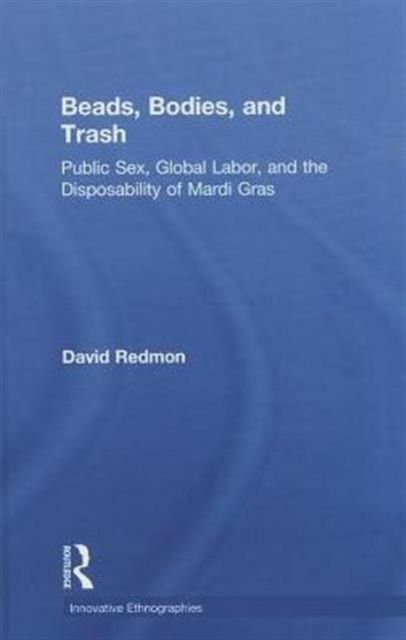 Beads, Bodies, and Trash : Public Sex, Global Labor, and the Disposability of Mardi Gras
