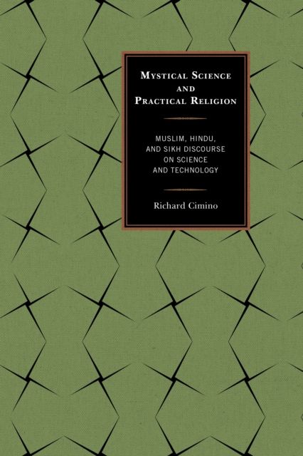 Mystical Science and Practical Religion : Muslim, Hindu, and Sikh Discourse on Science and Technology