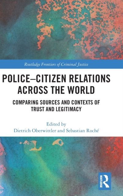 Police-Citizen Relations Across the World : Comparing sources and contexts of trust and legitimacy
