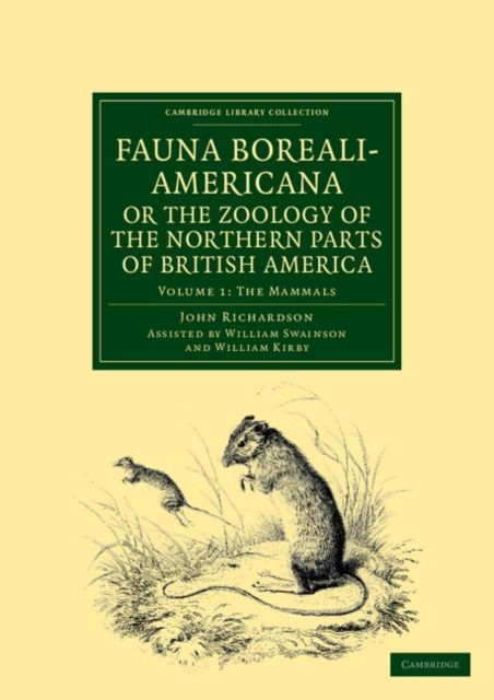 Fauna Boreali-Americana; or, The Zoology of the Northern Parts of British America : Containing Descriptions of the Objects of Natural History Collected on the Late Northern Land Expeditions under Command of Captain Sir John Franklin, R.N.