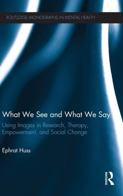 What We See and What We Say : Using Images in Research, Therapy, Empowerment, and Social Change