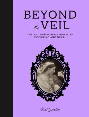 Beyond the Veil : The Victorian Obsession With Mourning and Death