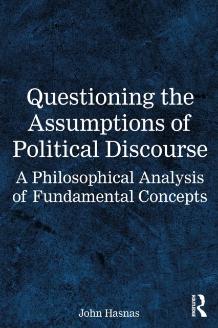Questioning the Assumptions of Political Discourse : A Philosophical Analysis of Fundamental Concepts
