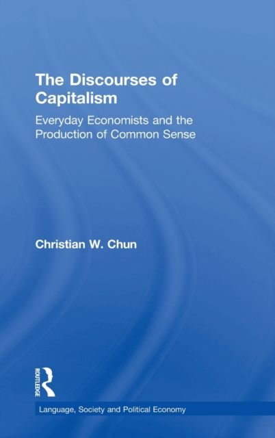 The Discourses of Capitalism : Everyday Economists and the Production of Common Sense