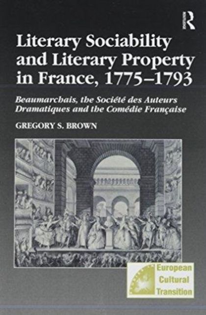 Literary Sociability and Literary Property in France, 1775–1793 : Beaumarchais, the Societe des Auteurs Dramatiques and the Comedie Francaise