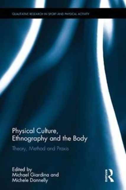Physical Culture, Ethnography and the Body : Theory, Method and Praxis