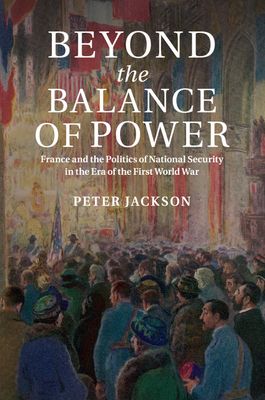 Beyond the Balance of Power : France and the Politics of National Security in the Era of the First World War