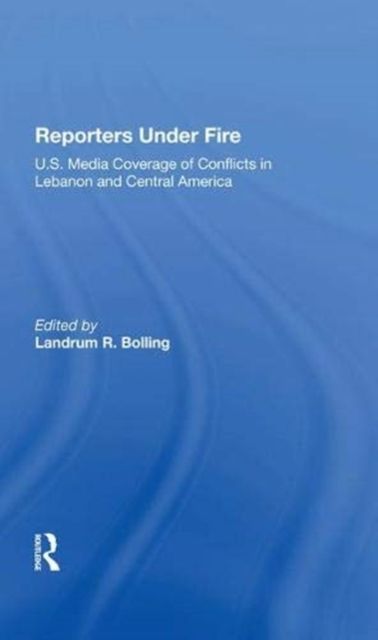 Reporters Under Fire : U.s. Media Coverage Of Conflicts In Lebanon And Central America