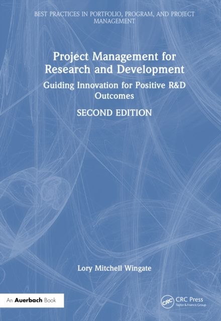Project Management for Research and Development : Guiding Innovation for Positive R&D Outcomes