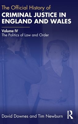 The Official History of Criminal Justice in England and Wales : Volume IV: The Politics of Law and Order