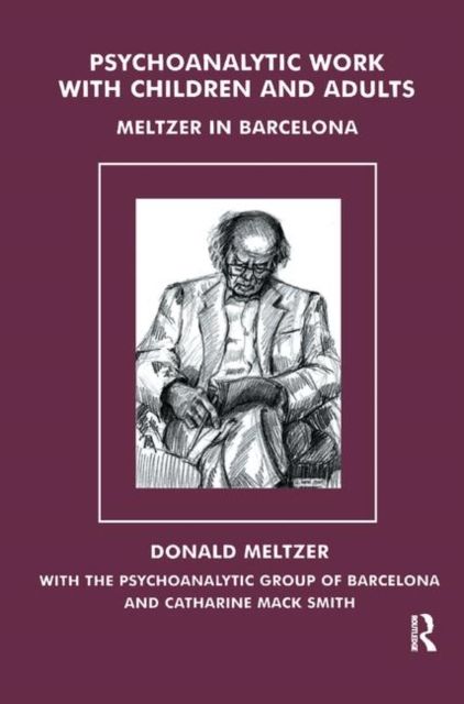 Psychoanalytic Work with Children and Adults : Meltzer in Barcelona