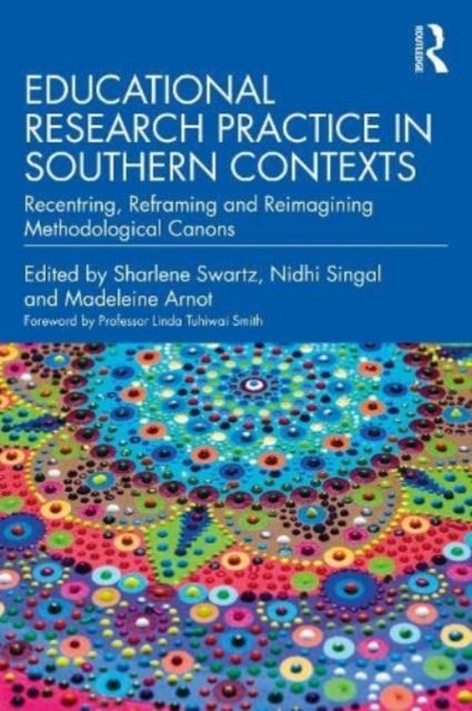 Educational Research Practice in Southern Contexts : Recentring, Reframing and Reimagining Methodological Canons
