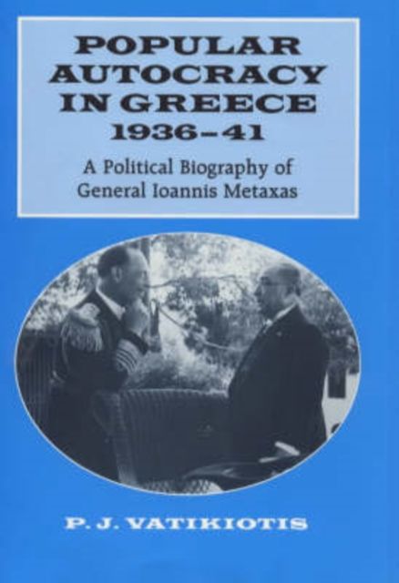 Popular Autocracy in Greece, 1936-1941 : A Political Biography of General Ioannis Metaxas
