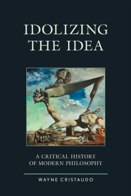 Idolizing the Idea : A Critical History of Modern Philosophy