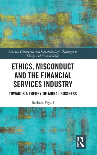 Ethics, Misconduct and the Financial Services Industry : Towards a Theory of Moral Business