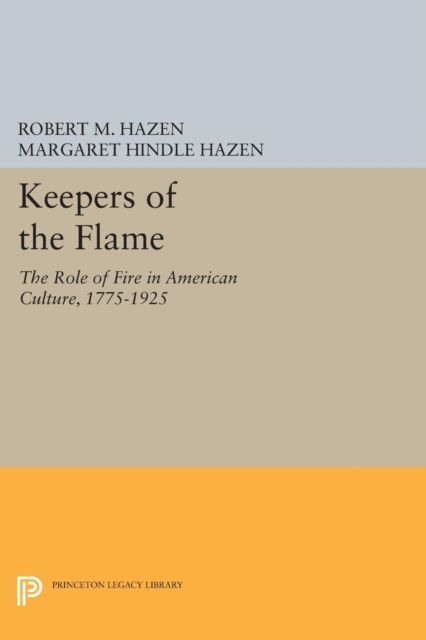 Keepers of the Flame : The Role of Fire in American Culture, 1775-1925