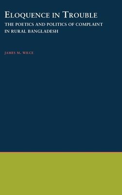 Eloquence in Trouble : The Poetics and Politics of Complaint in Rural Bangladesh