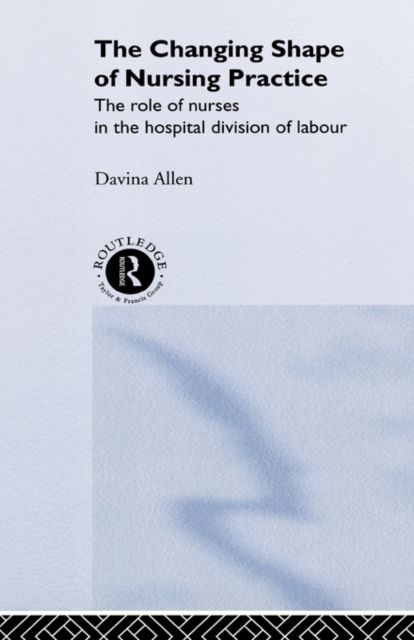 Forsidebilde av The Changing Shape of Nursing Practice : The Role of Nurses in the Hospital Division of Labour