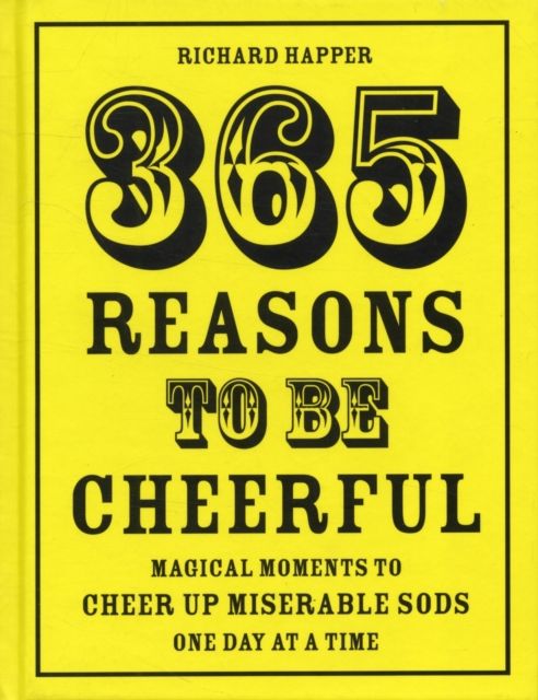 365 Reasons To Be Cheerful : Magical Moments to Cheer Up Miserable Sods... One Day at a Time