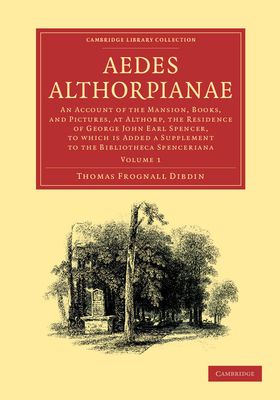 Aedes Althorpianae : Or, An Account of the Mansion, Books, and Pictures, at Althorp, the Residence of George John Earl Spencer, K.G., to which is Added a Supplement to the Bibliotheca Spenceriana