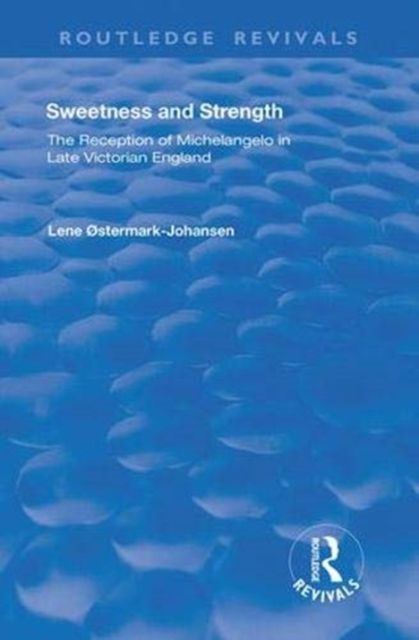 Sweetness and Strength : The Reception of Michelangelo in Late Victorian England