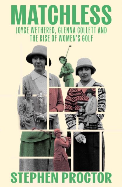 Matchless : Joyce Wethered, Glenna Collett and the Rise of Women’s Golf