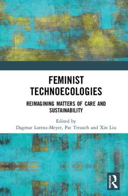 Feminist Technoecologies : Reimagining Matters of Care and Sustainability