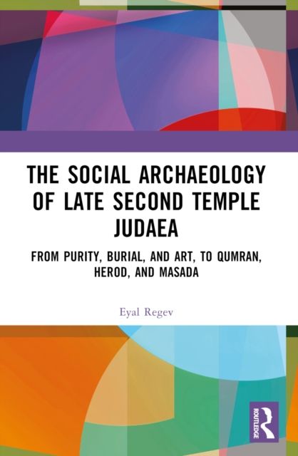 The Social Archaeology of Late Second Temple Judaea : From Purity, Burial, and Art, to Qumran, Herod, and Masada