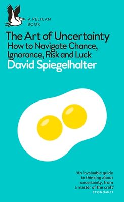 The Art of Uncertainty : How to Navigate Chance, Ignorance, Risk and Luck
