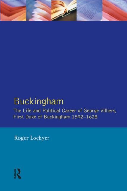 Buckingham : The Life and Political Career of George Villiers, First Duke of Buckingham 1592-1628