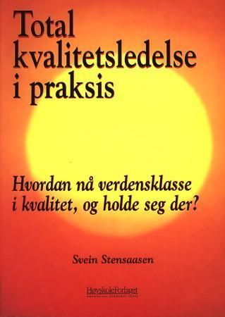 Total kvalitetsledelse i praksis : hvordan nå verdensklasse i kvalitet, og holde seg der?
