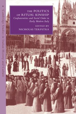 The Politics of Ritual Kinship : Confraternities and Social Order in Early Modern Italy