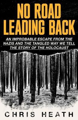 No Road Leading Back : An Improbable Escape from the Nazis, 'utterly compelling,' James Holland, The Telegraph