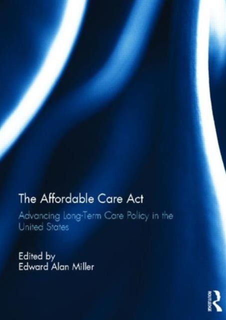 The Affordable Care Act : Advancing Long-Term Care Policy in the United States
