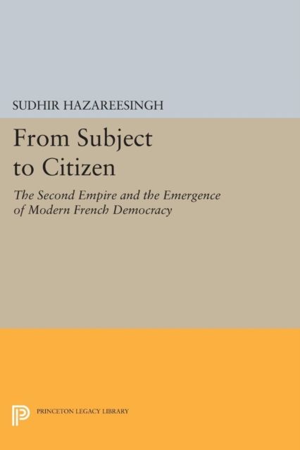 From Subject to Citizen : The Second Empire and the Emergence of Modern French Democracy