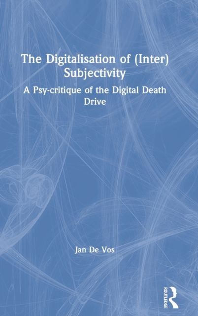 The Digitalisation of (Inter)Subjectivity : A Psy-critique of the Digital Death Drive