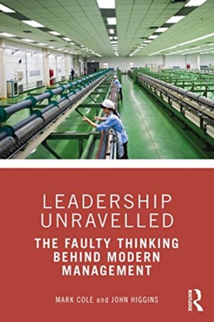 Leadership Unravelled : The Faulty Thinking Behind Modern Management