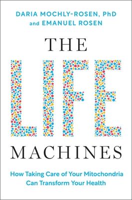 The Life Machines : How Taking Care of Your Mitochondria Can Transform Your Health