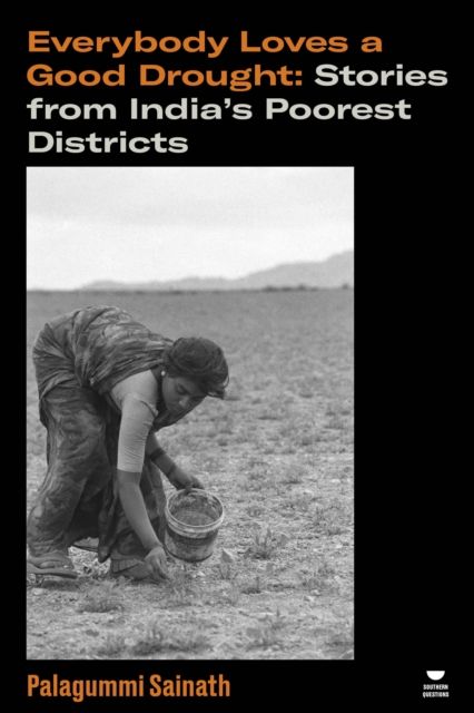 Everybody Loves a Good Drought : Stories from India’s Poorest Districts