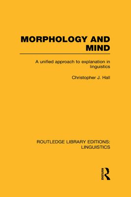 Morphology and Mind (RLE Linguistics C: Applied Linguistics) : A Unified Approach to Explanation in Linguistics