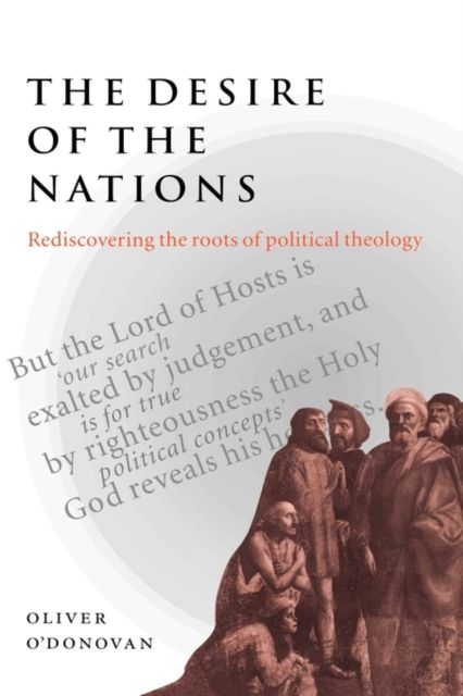 The Desire of the Nations : Rediscovering the Roots of Political Theology