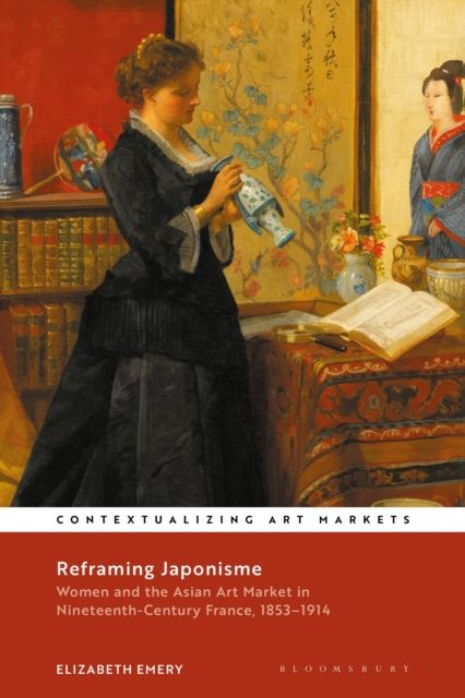 Reframing Japonisme : Women and the Asian Art Market in Nineteenth-Century France, 1853–1914