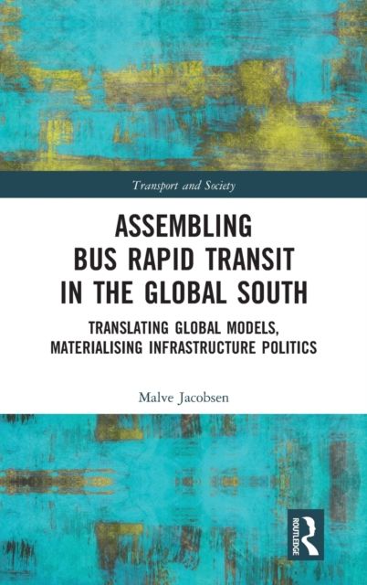Assembling Bus Rapid Transit in the Global South : Translating Global Models, Materialising Infrastructure Politics