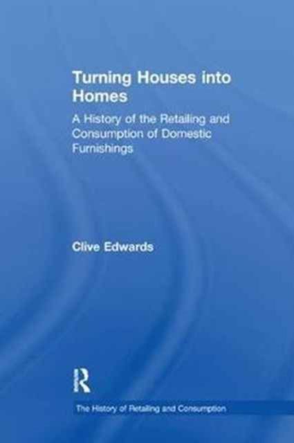 Turning Houses into Homes : A History of the Retailing and Consumption of Domestic Furnishings